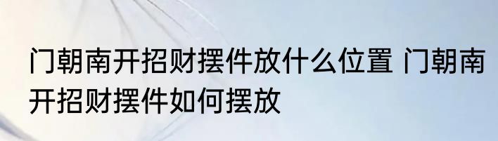 门朝南开招财摆件放什么位置 门朝南开招财摆件如何摆放