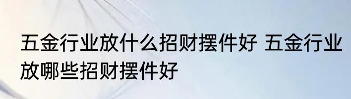 五金行业放什么招财摆件好 五金行业放哪些招财摆件好