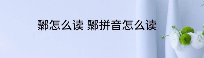 鄹怎么读 鄹拼音怎么读