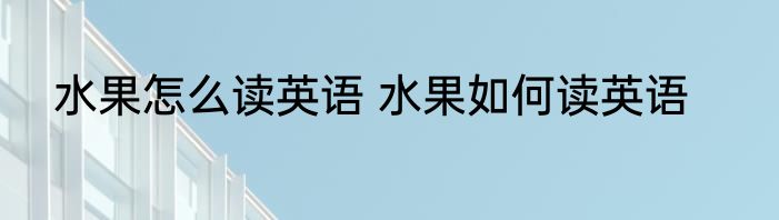 水果怎么读英语 水果如何读英语