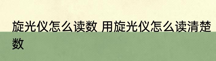 旋光仪怎么读数 用旋光仪怎么读清楚数