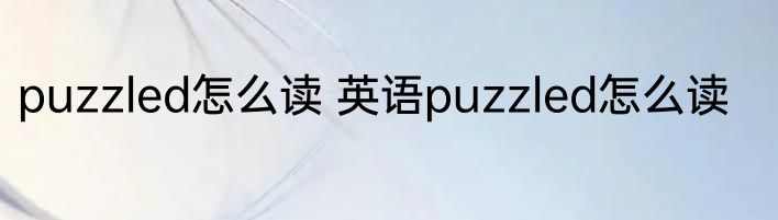 puzzled怎么读 英语puzzled怎么读