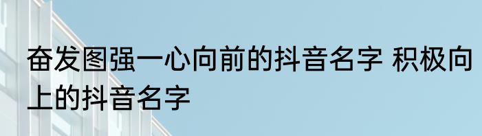 奋发图强一心向前的抖音名字 积极向上的抖音名字