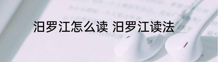 汨罗江怎么读 汨罗江读法