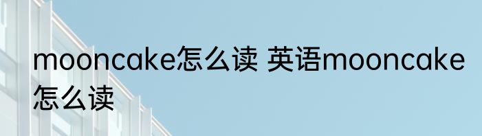mooncake怎么读 英语mooncake怎么读
