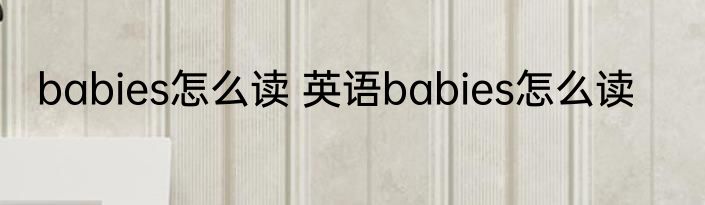 babies怎么读 英语babies怎么读