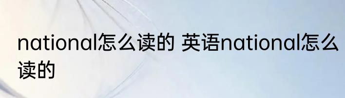national怎么读的 英语national怎么读的