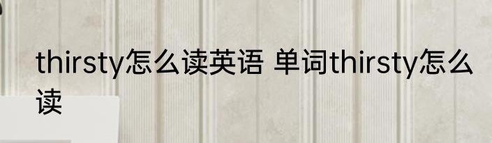 thirsty怎么读英语 单词thirsty怎么读