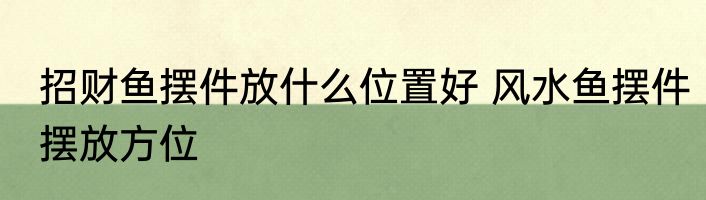 招财鱼摆件放什么位置好 风水鱼摆件摆放方位