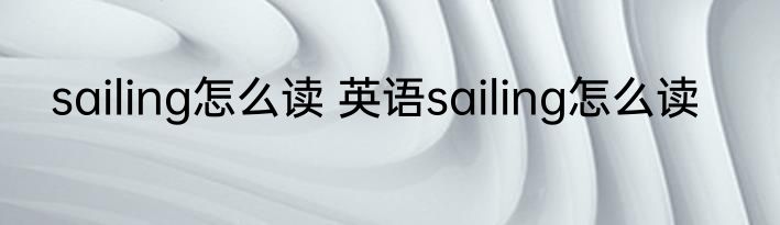 sailing怎么读 英语sailing怎么读