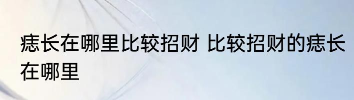 痣长在哪里比较招财 比较招财的痣长在哪里