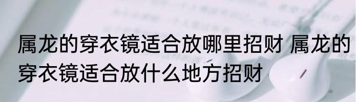 属龙的穿衣镜适合放哪里招财 属龙的穿衣镜适合放什么地方招财