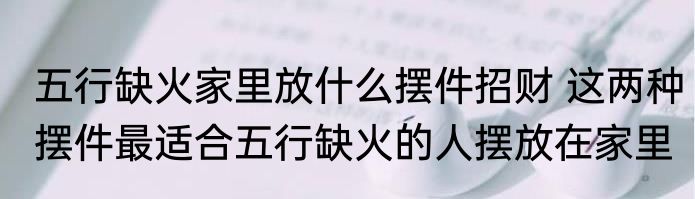 五行缺火家里放什么摆件招财 这两种摆件最适合五行缺火的人摆放在家里
