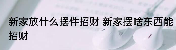 神桌上放什么可以招财摆件 神桌上放哪些可以招财摆件