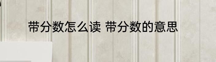 带分数怎么读 带分数的意思
