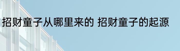 招财童子从哪里来的 招财童子的起源
