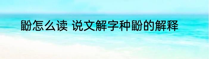 鼢怎么读 说文解字种鼢的解释