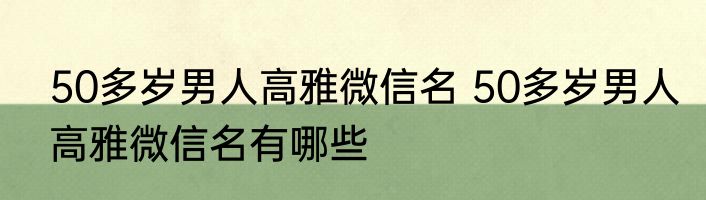 50多岁男人高雅微信名 50多岁男人高雅微信名有哪些