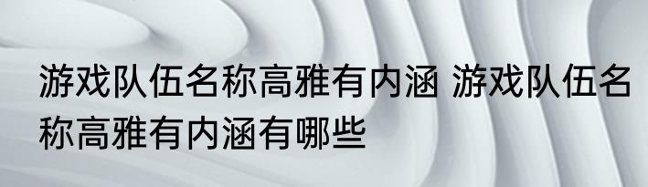 游戏队伍名称高雅有内涵 游戏队伍名称高雅有内涵有哪些