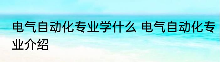 电气自动化专业学什么 电气自动化专业介绍