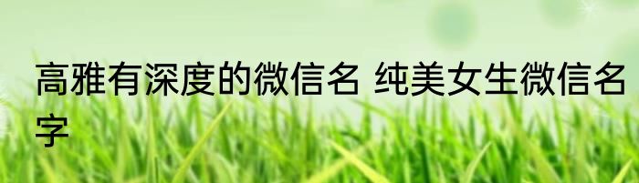 高雅有深度的微信名 纯美女生微信名字