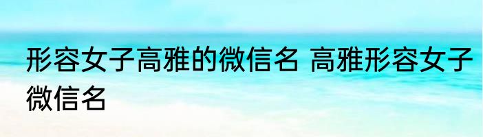 形容女子高雅的微信名 高雅形容女子微信名