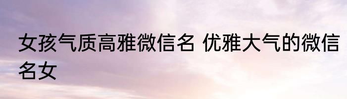 女孩气质高雅微信名 优雅大气的微信名女