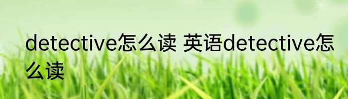 detective怎么读 英语detective怎么读