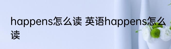 happens怎么读 英语happens怎么读