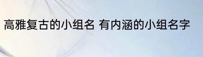 高雅复古的小组名 有内涵的小组名字