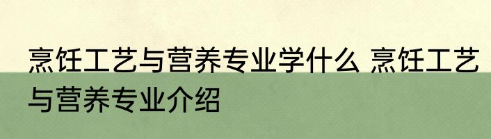 烹饪工艺与营养专业学什么 烹饪工艺与营养专业介绍