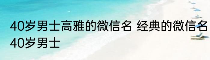 40岁男士高雅的微信名 经典的微信名40岁男士