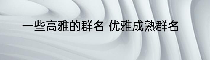 办公室高雅的群名 关于办公室高雅的群名