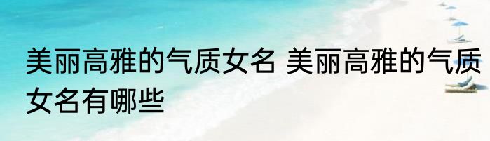 美丽高雅的气质女名 美丽高雅的气质女名有哪些