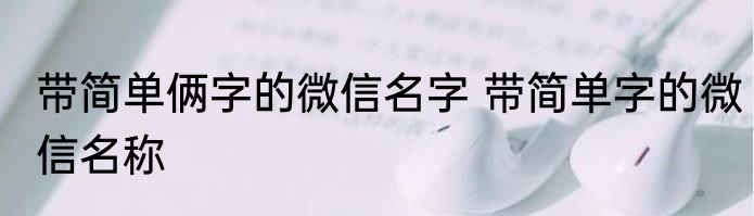 带简单俩字的微信名字 带简单字的微信名称