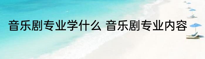 音乐剧专业学什么 音乐剧专业内容