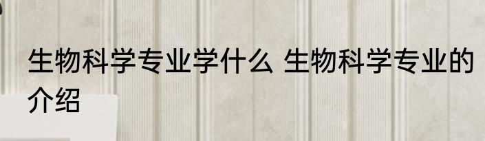 生物科学专业学什么 生物科学专业的介绍