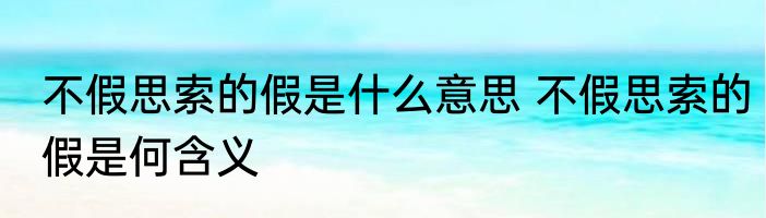 不假思索的假是什么意思 不假思索的假是何含义
