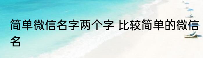 简单微信名字两个字 比较简单的微信名
