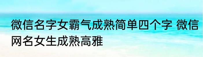 微信名字女霸气成熟简单四个字 微信网名女生成熟高雅