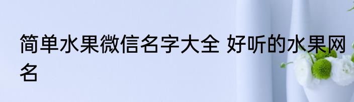 简单水果微信名字大全 好听的水果网名