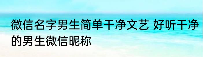 微信名字男生简单干净文艺 好听干净的男生微信昵称
