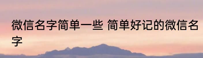 微信名字简单一些 简单好记的微信名字