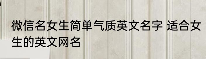 微信名女生简单气质英文名字 适合女生的英文网名