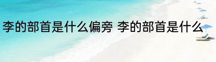 李的部首是什么偏旁 李的部首是什么