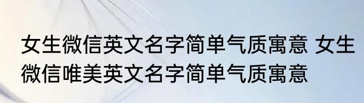 女生微信英文名字简单气质寓意 女生微信唯美英文名字简单气质寓意