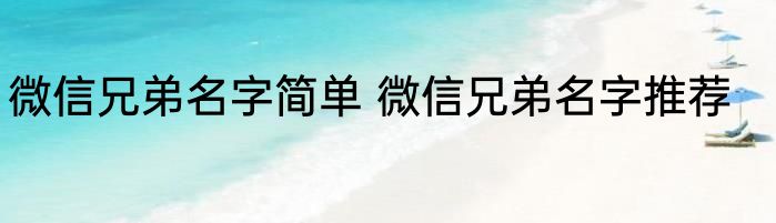 微信兄弟名字简单 微信兄弟名字推荐