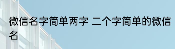 微信名字简单两字 二个字简单的微信名