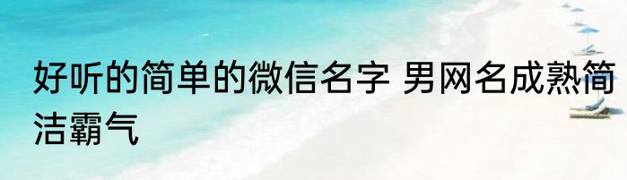 中年女士微信名字简单大气 中年女士微信唯美名字简单大气