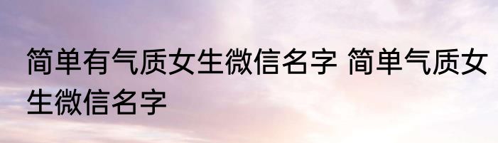 简单有气质女生微信名字 简单气质女生微信名字